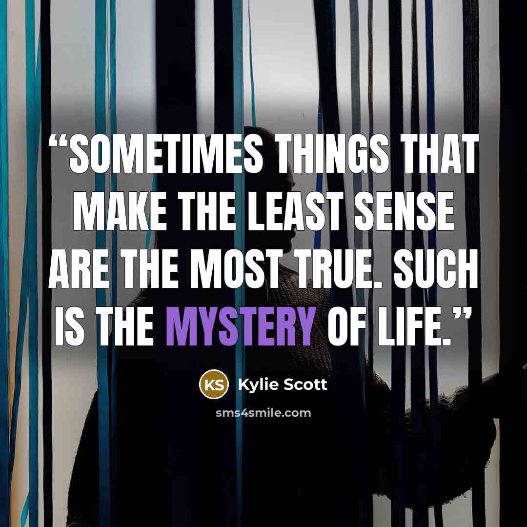 “Sometimes things that make the least sense are the most true. Such is the mystery of life.” quote by Kylie Scott