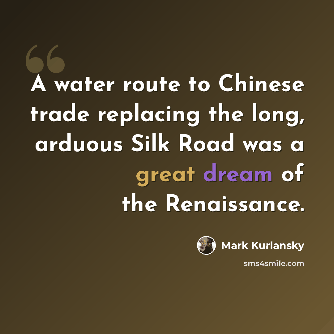 “A water route to Chinese trade replacing the long, arduous Silk Road was a great dream of the Renaissance.” quote by Mark Kurlansky
