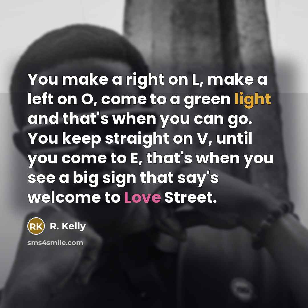 “You make a right on L, make a left on O, come to a green light and that's when you can go. You keep straight on V, until you come to E, that's when you see a big sign that say's welcome to Love Street.” quote by R. Kelly