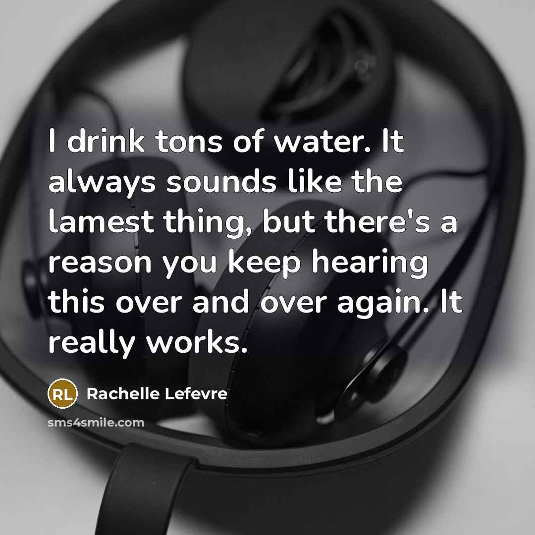 “I drink tons of water. It always sounds like the lamest thing, but there's a reason you keep hearing this over and over again. It really works.” quote by Rachelle Lefevre