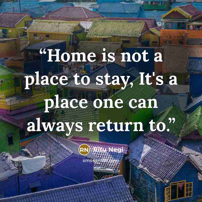 “Home is not a place to stay, It's a place one can always return to.” quote by Ritu Negi