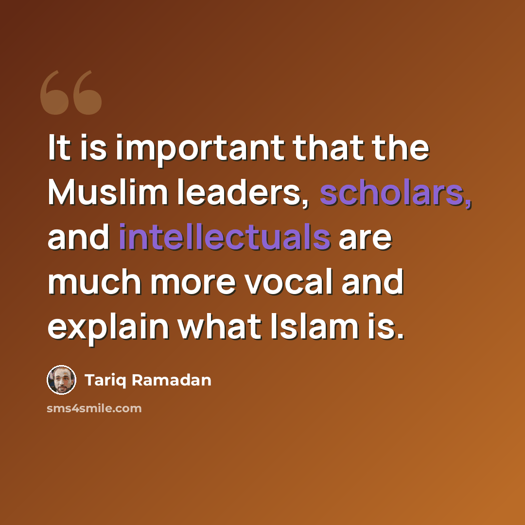 “It is important that the Muslim leaders, scholars, and intellectuals are much more vocal and explain what Islam is.” quote by Tariq Ramadan