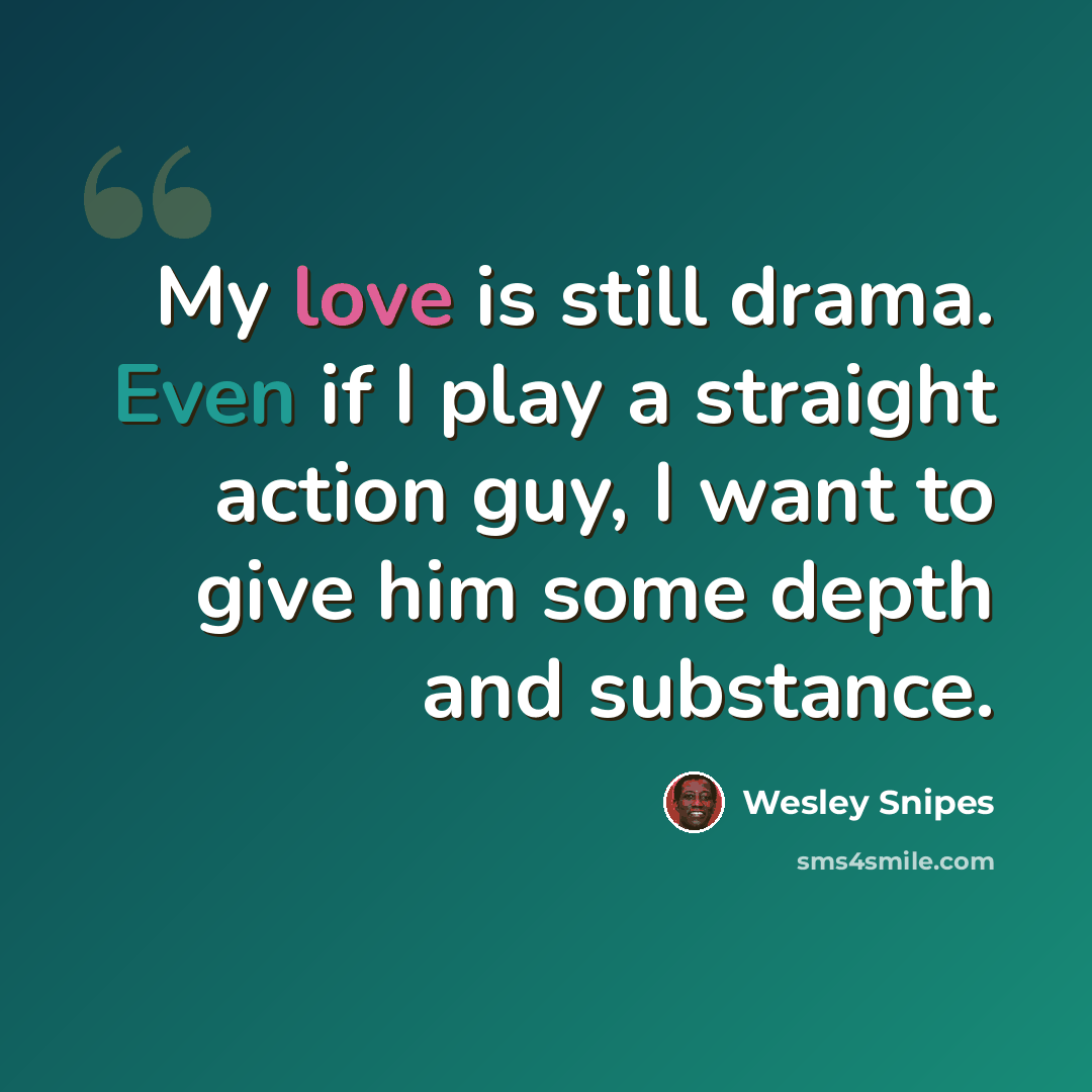 “My love is still drama. Even if I play a straight action guy, I want to give him some depth and substance.” quote by Wesley Snipes