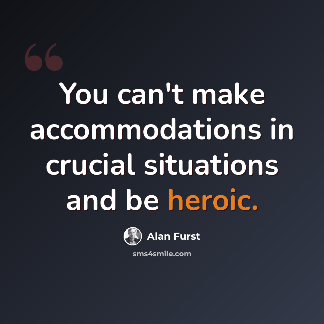 “You can't make accommodations in crucial situations and be heroic.” quote by Alan Furst