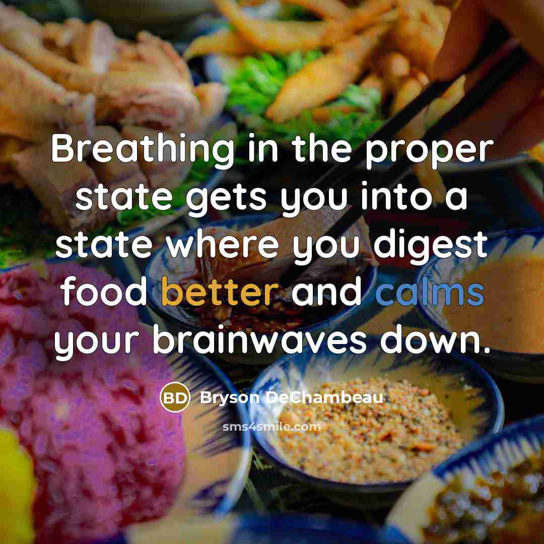 “Breathing in the proper state gets you into a state where you digest food better and calms your brainwaves down.” quote by Bryson DeChambeau