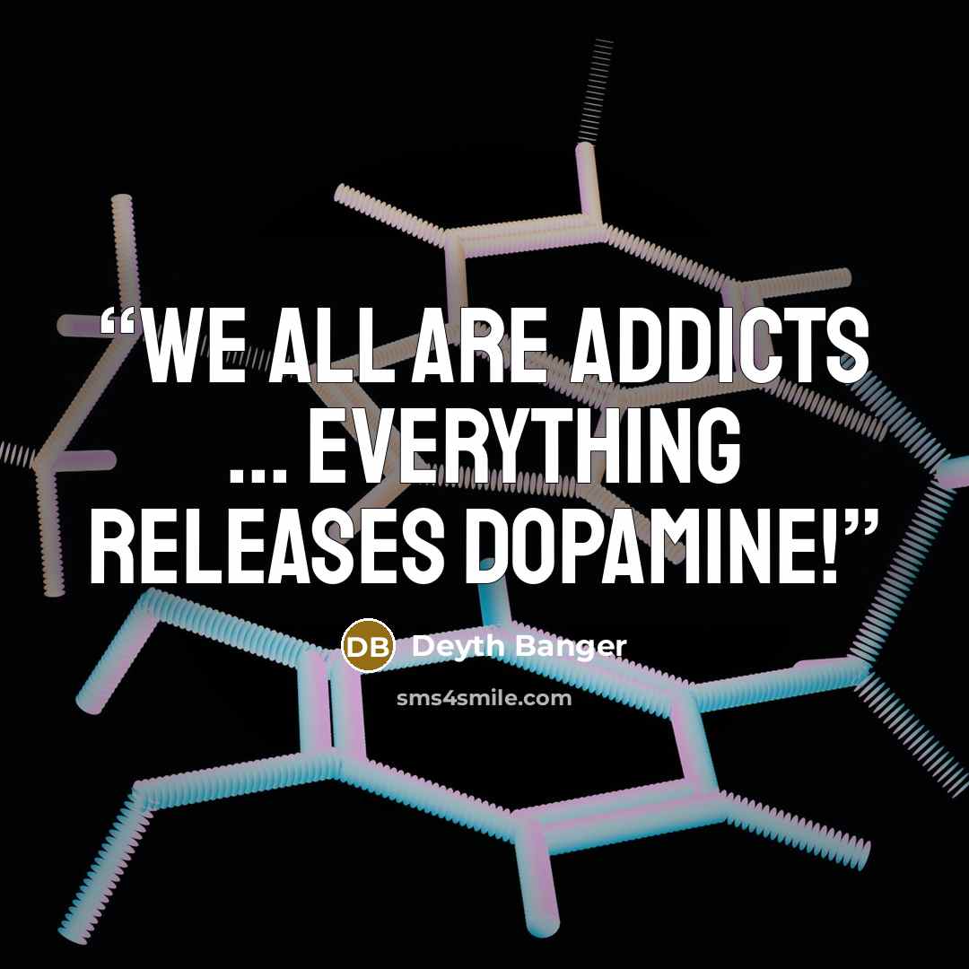 “We all are addicts ... Everything RELEASES dopamine!” quote by Deyth Banger