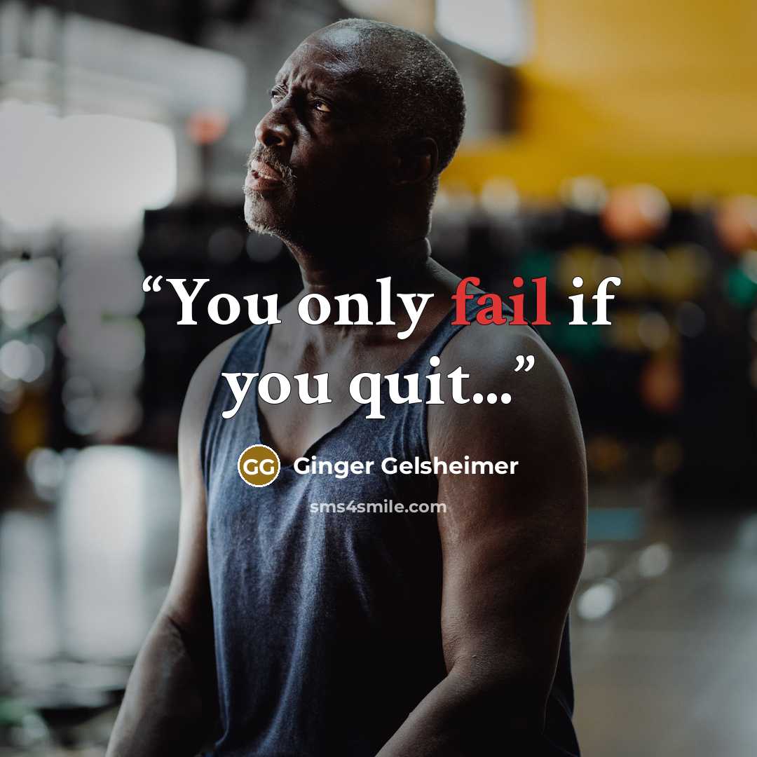 “You only fail if you quit...” quote by Ginger Gelsheimer