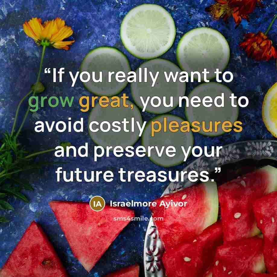 “If you really want to grow great, you need to avoid costly pleasures and preserve your future treasures.” quote by Israelmore Ayivor
