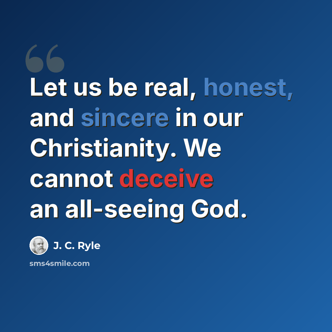 “Let us be real, honest, and sincere in our Christianity. We cannot deceive an all-seeing God.” quote by J. C. Ryle