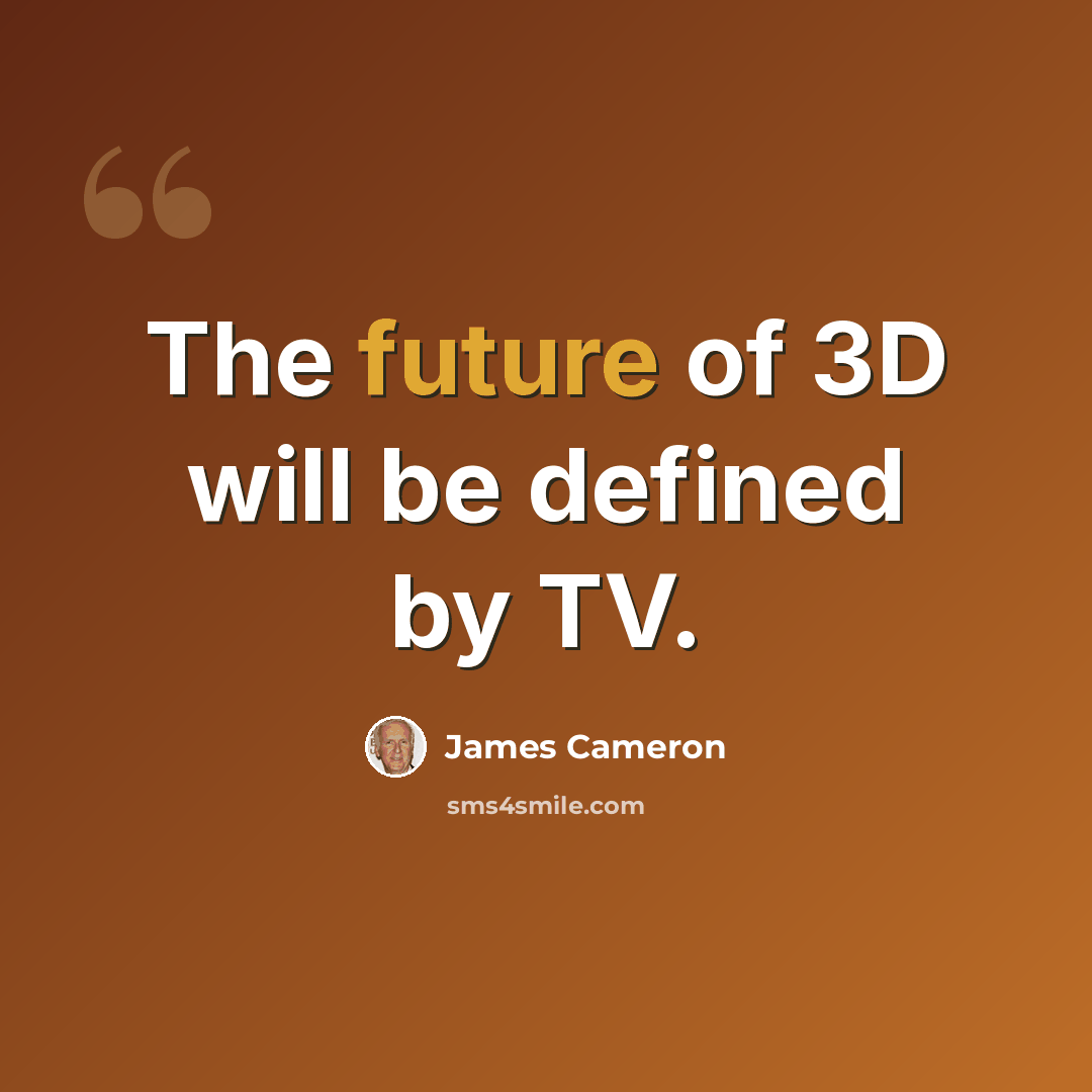 “The future of 3D will be defined by TV.” quote by James Cameron