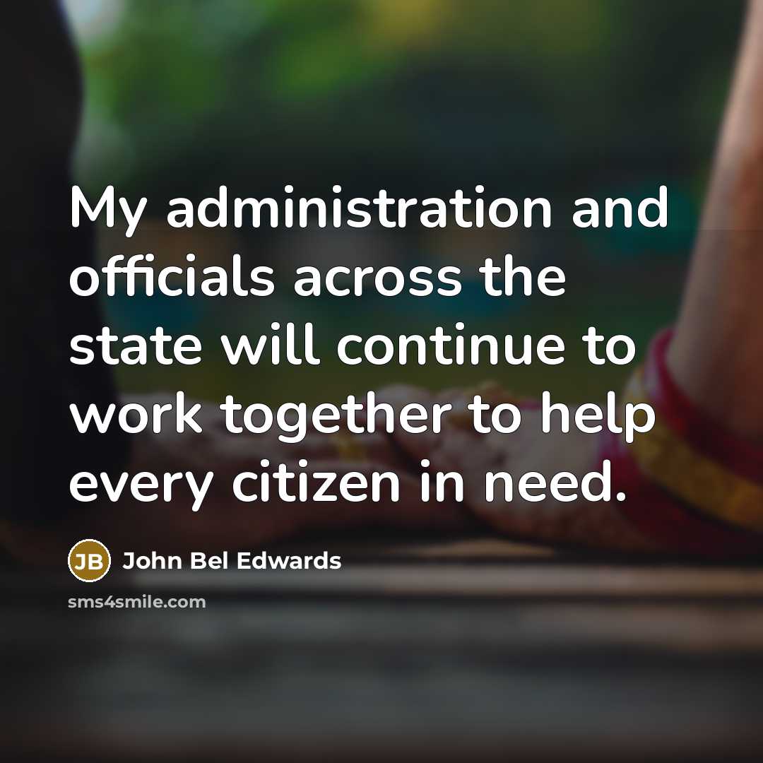 “My administration and officials across the state will continue to work together to help every citizen in need.” quote by John Bel Edwards