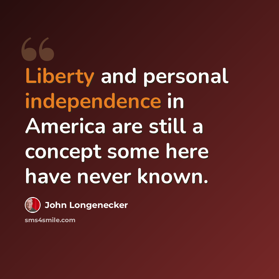 “Liberty and personal independence in America are still a concept some here have never known.” quote by John Longenecker