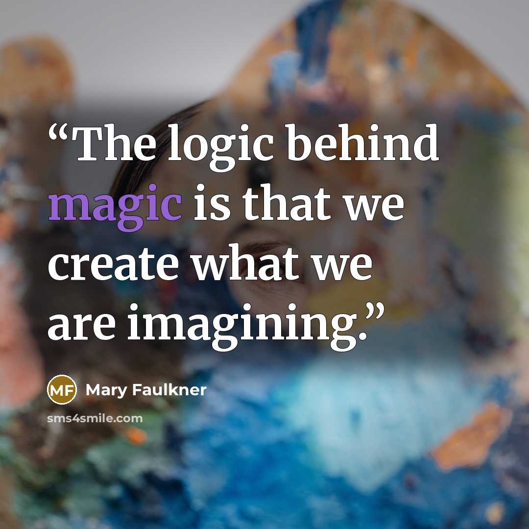 “The logic behind magic is that we create what we are imagining.” quote by Mary Faulkner