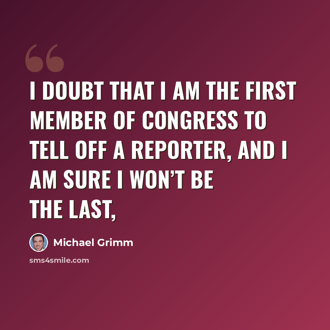 “I doubt that I am the first member of Congress to tell off a reporter, and I am sure I won’t be the last,” quote by Michael Grimm