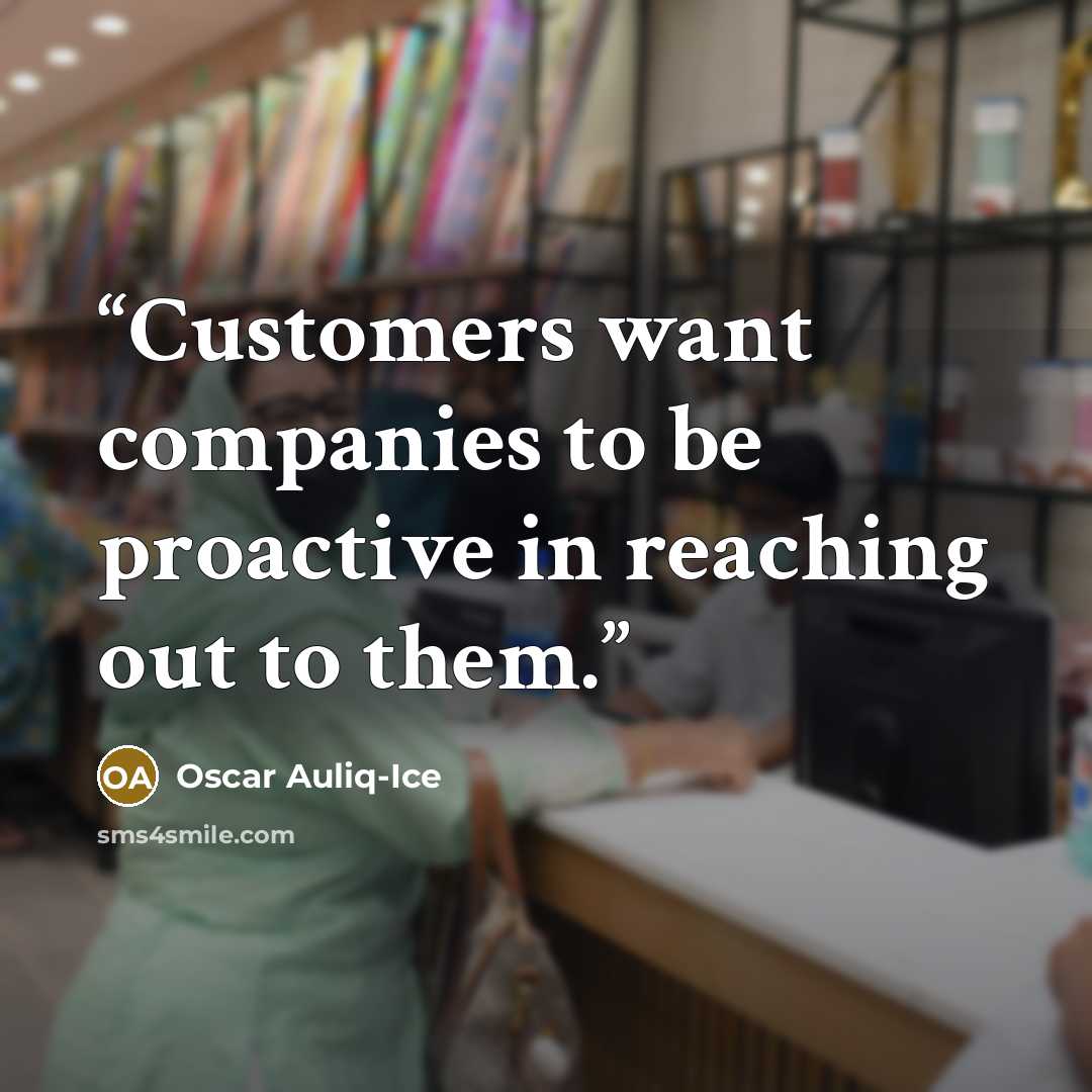 “Customers want companies to be proactive in reaching out to them.” quote by Oscar Auliq-Ice