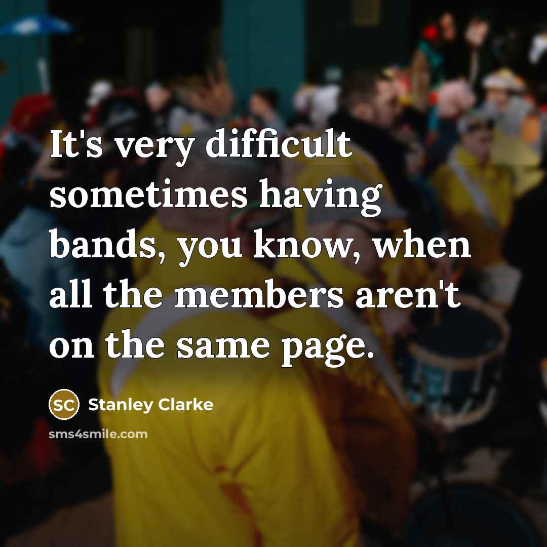 “It's very difficult sometimes having bands, you know, when all the members aren't on the same page.” quote by Stanley Clarke