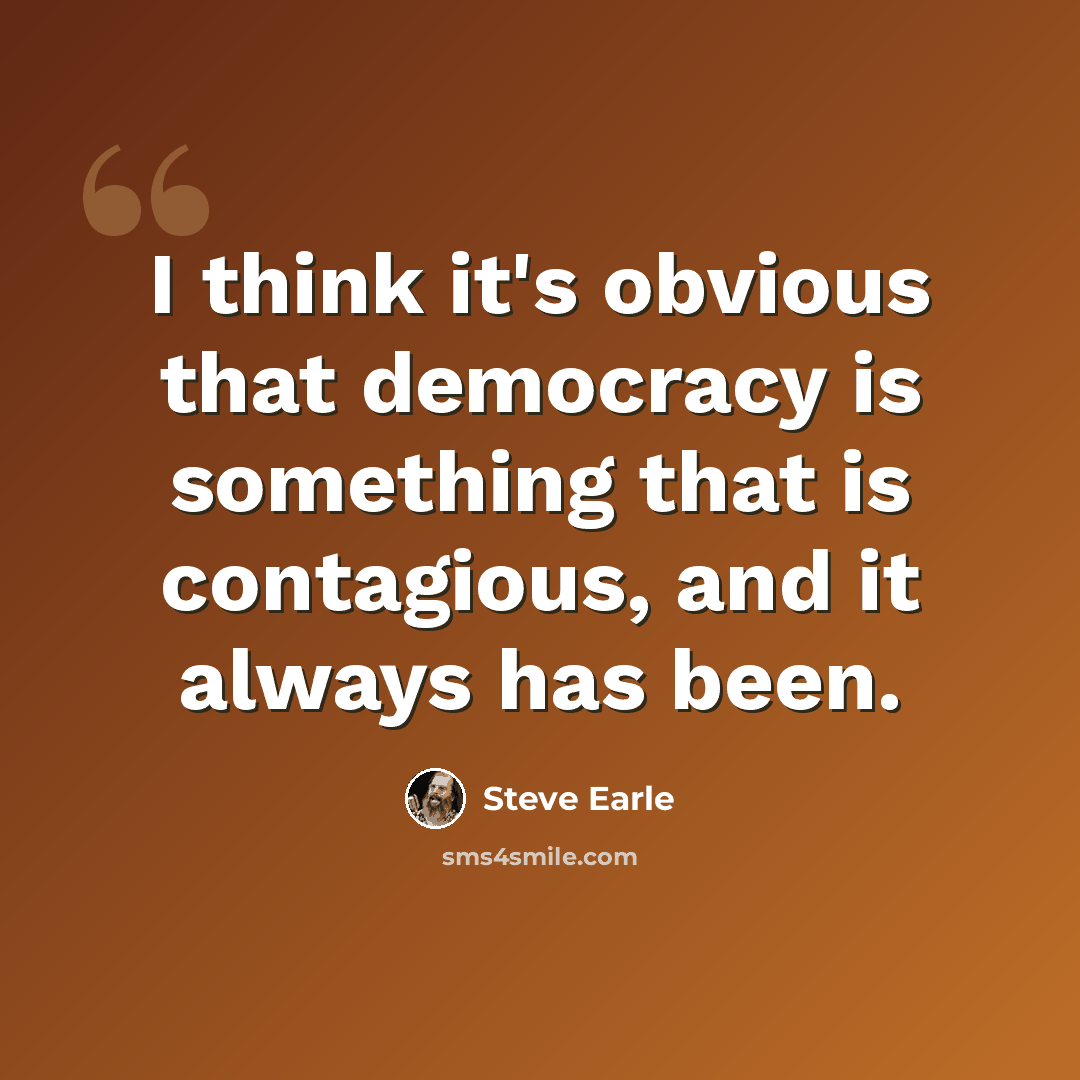 “I think it's obvious that democracy is something that is contagious, and it always has been.” quote by Steve Earle