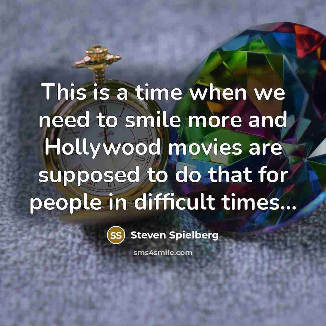 “This is a time when we need to smile more and Hollywood movies are supposed to do that for people in difficult times...” quote by Steven Spielberg