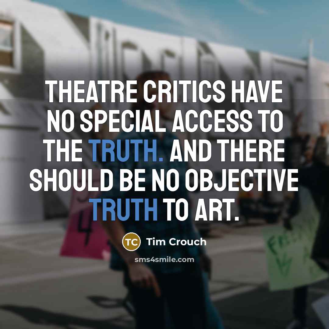 “Theatre critics have no special access to the truth. And there should be no objective truth to art.” quote by Tim Crouch