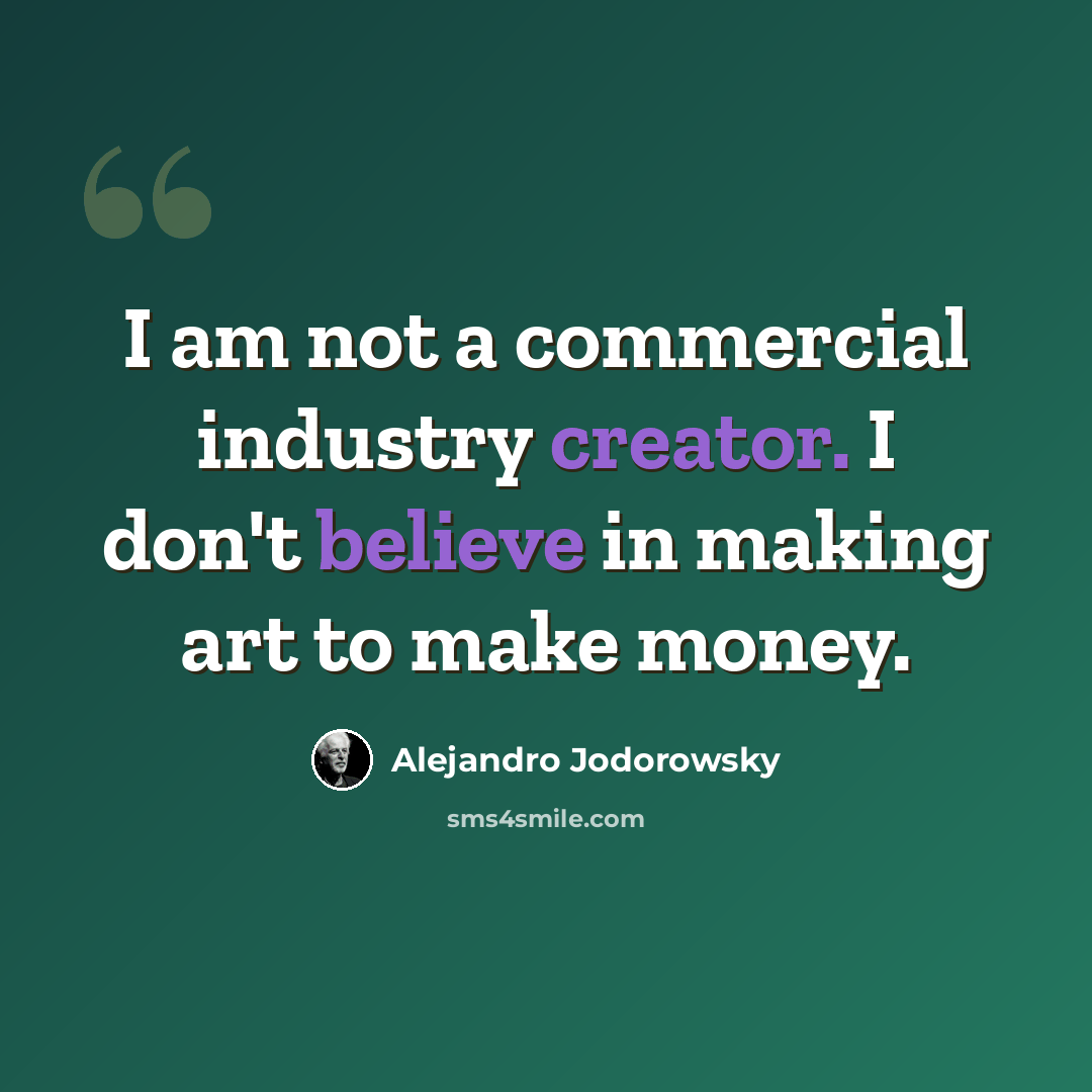 “I am not a commercial industry creator. I don't believe in making art to make money.” quote by Alejandro Jodorowsky