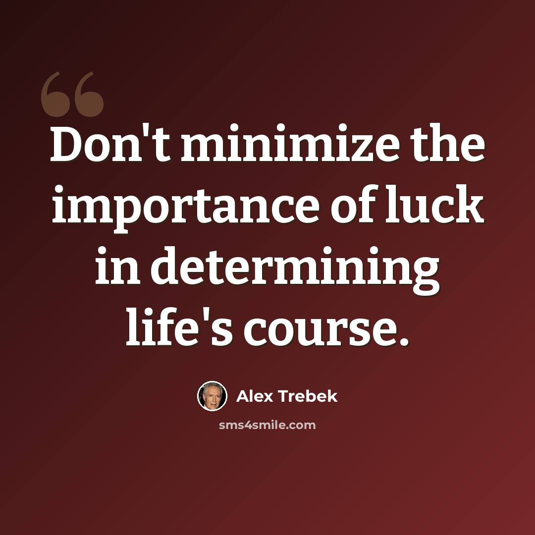 “Don't minimize the importance of luck in determining life's course.” quote by Alex Trebek