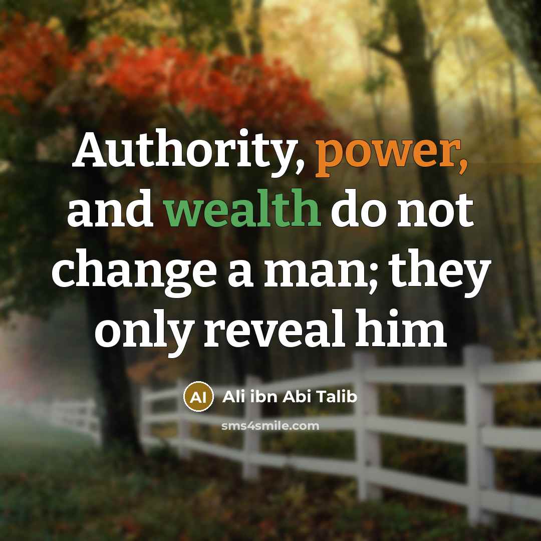 “Authority, power, and wealth do not change a man; they only reveal him” quote by Ali ibn Abi Talib