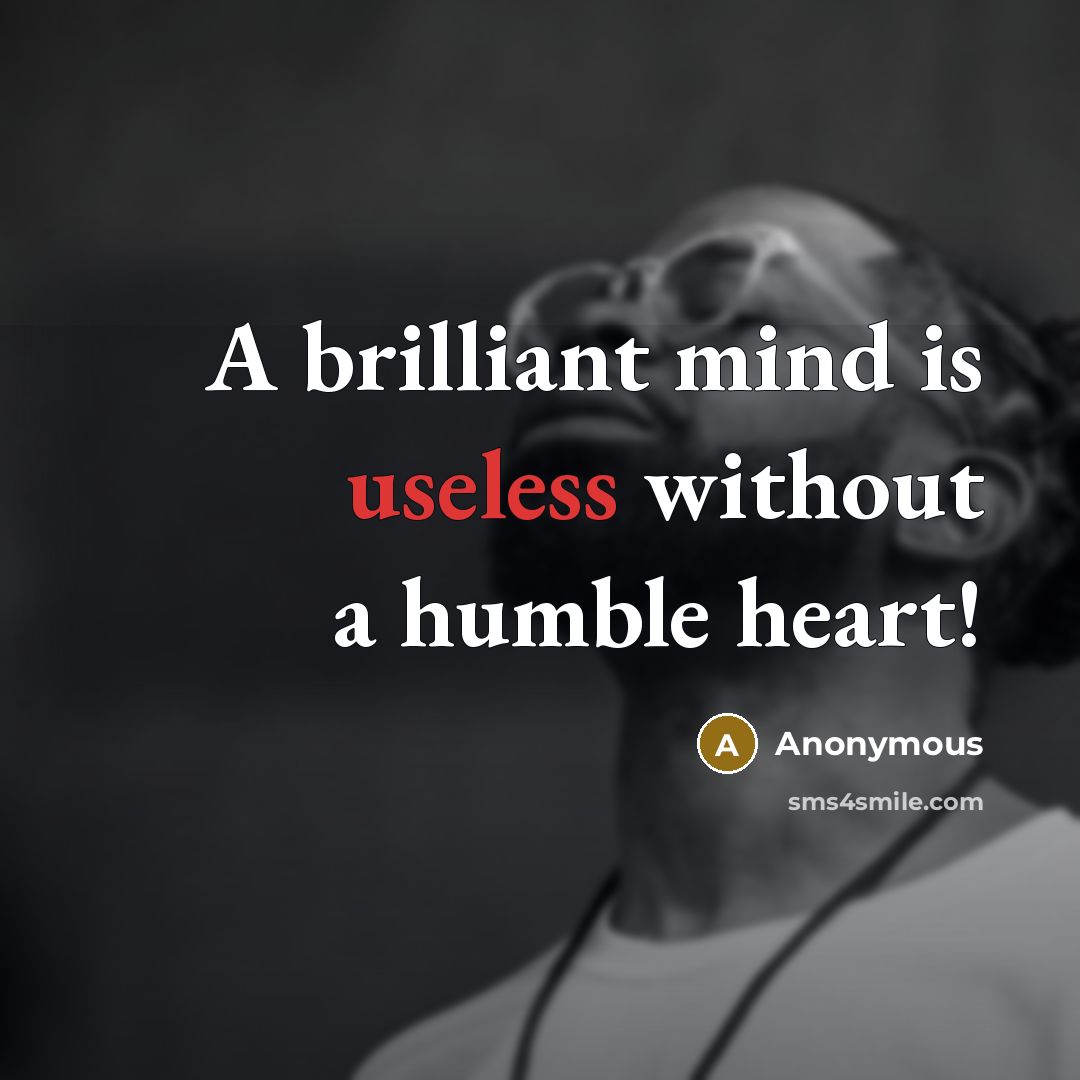 “A brilliant mind is useless without a humble heart!” quote by Anonymous