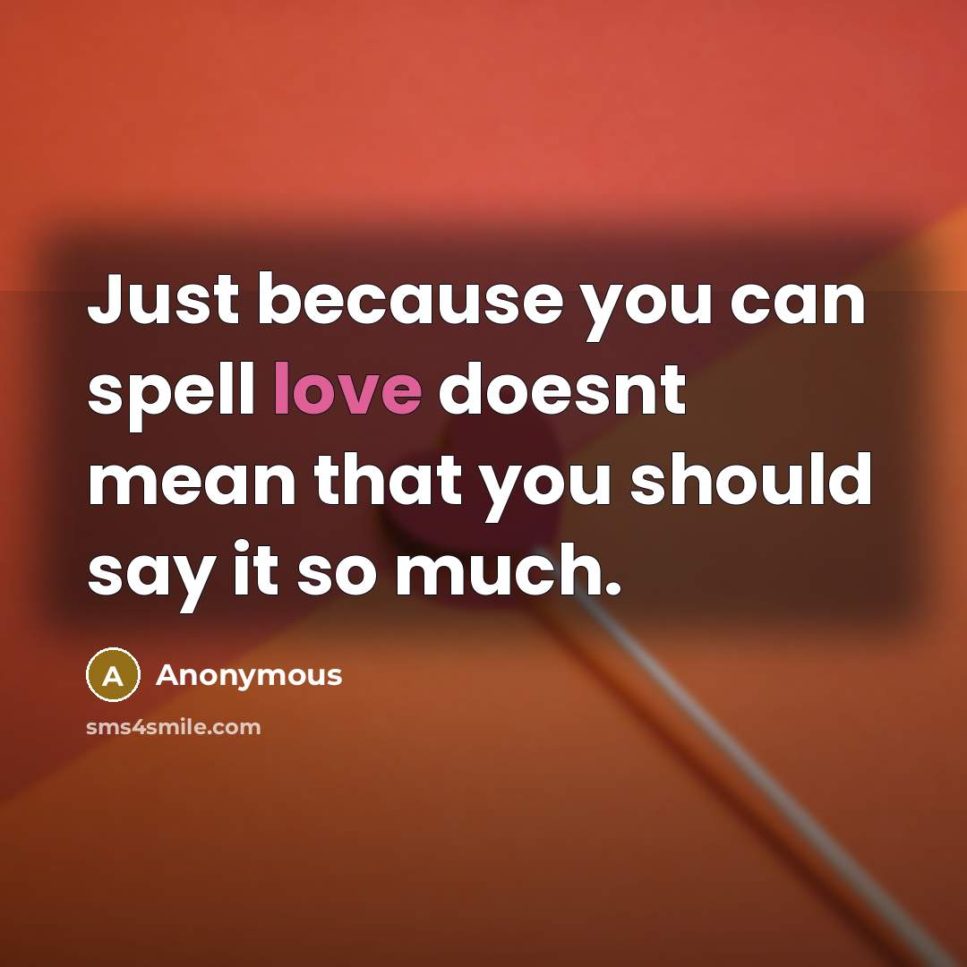 “Just because you can spell love doesnt mean that you should say it so much.” quote by Anonymous