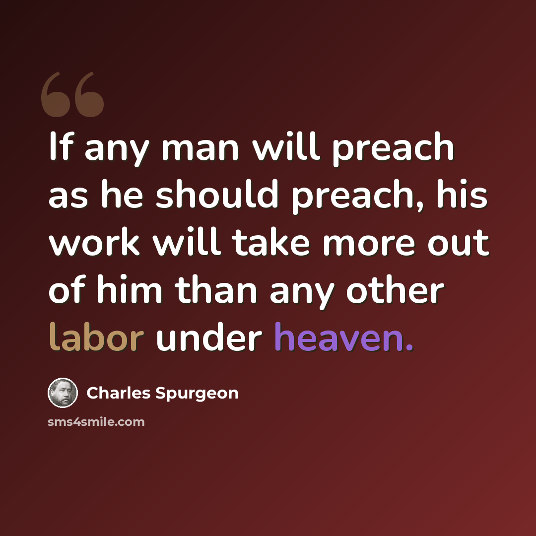 “If any man will preach as he should preach, his work will take more out of him than any other labor under heaven.” quote by Charles Spurgeon