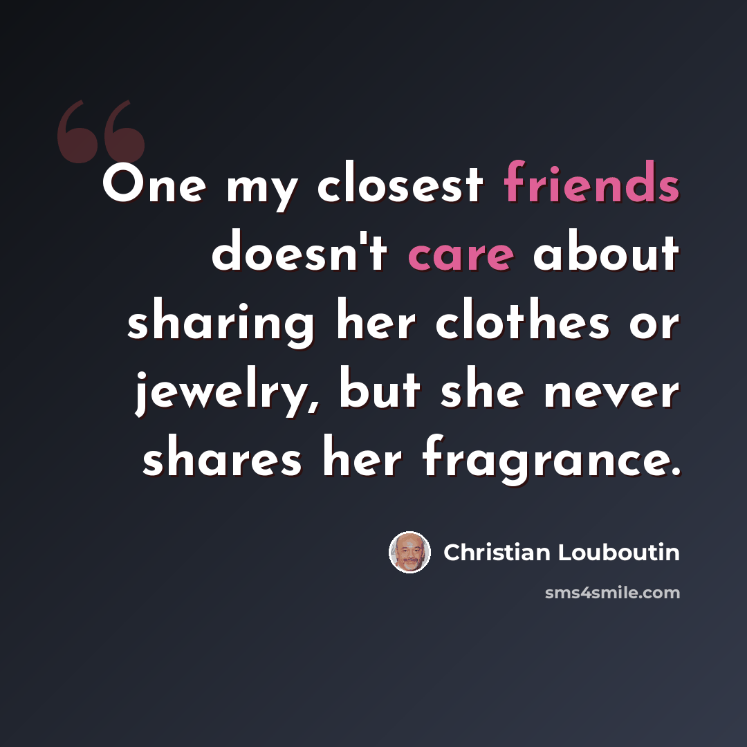 “One my closest friends doesn't care about sharing her clothes or jewelry, but she never shares her fragrance.” quote by Christian Louboutin