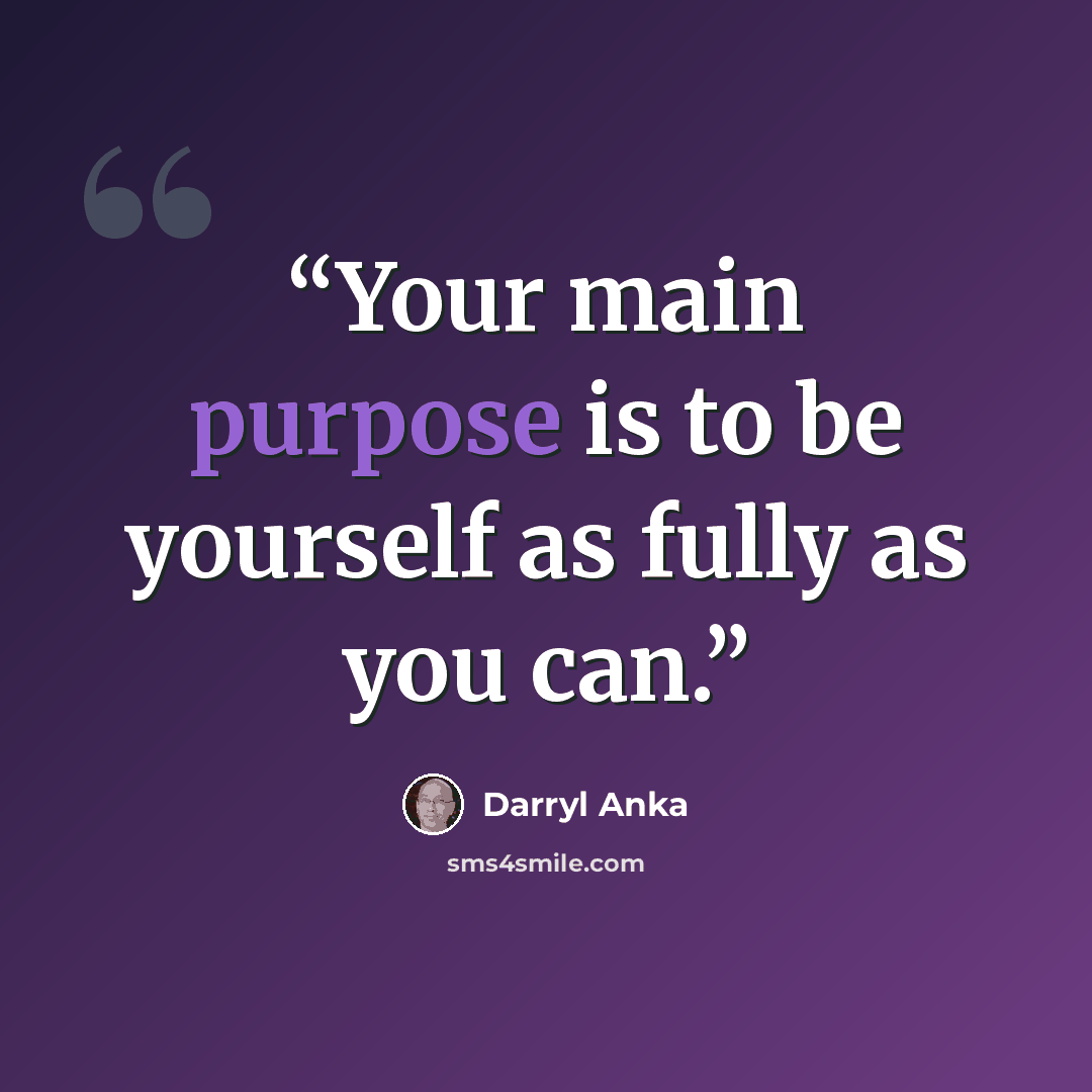 “Your main purpose is to be yourself as fully as you can.” quote by Darryl Anka