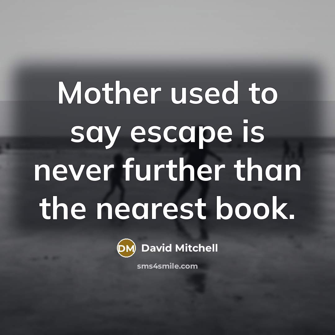 “Mother used to say escape is never further than the nearest book.” quote by David Mitchell