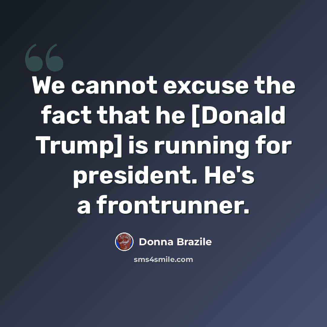 “We cannot excuse the fact that he [Donald Trump] is running for president. He's a frontrunner.” quote by Donna Brazile
