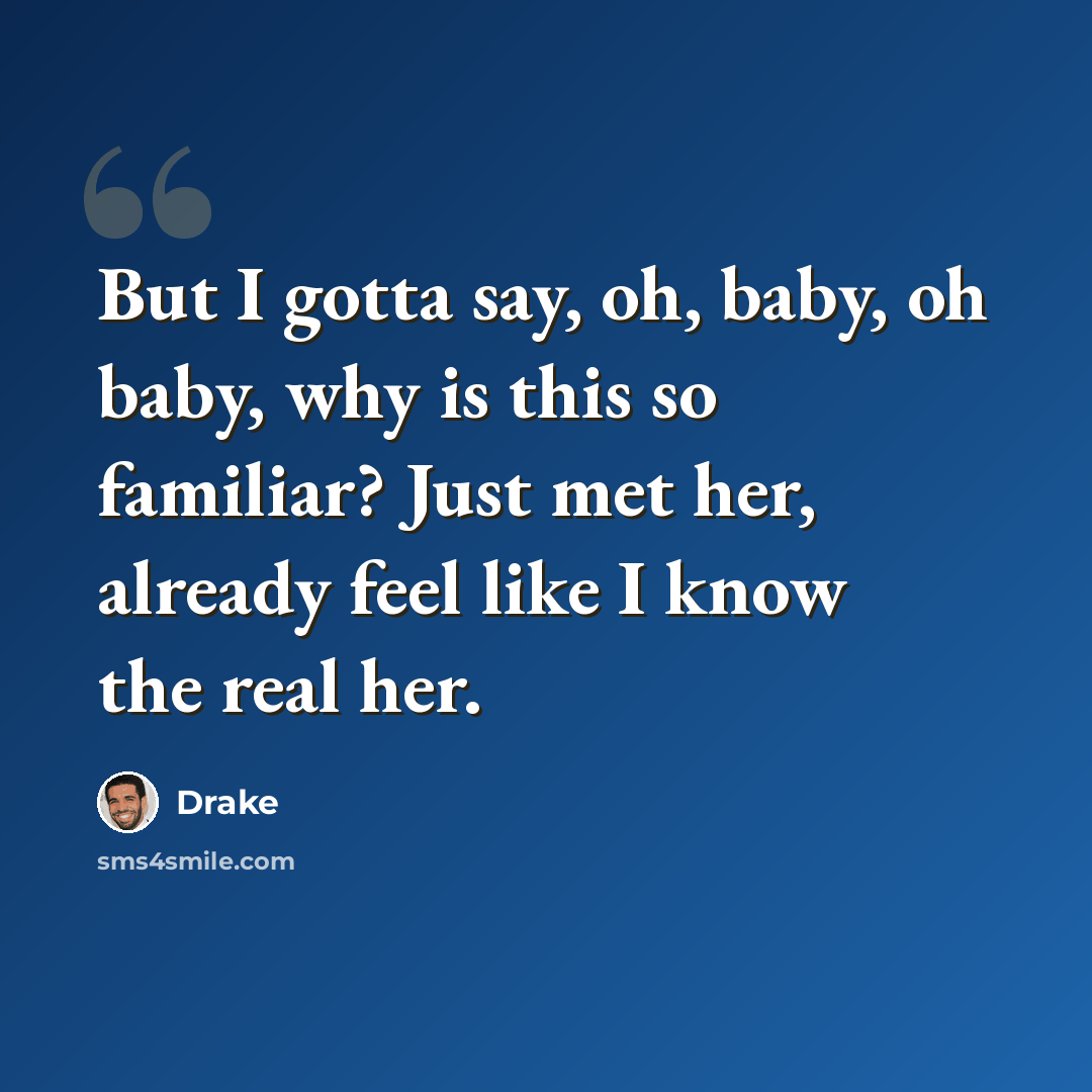 “But I gotta say, oh, baby, oh baby, why is this so familiar? Just met her, already feel like I know the real her.” quote by Drake