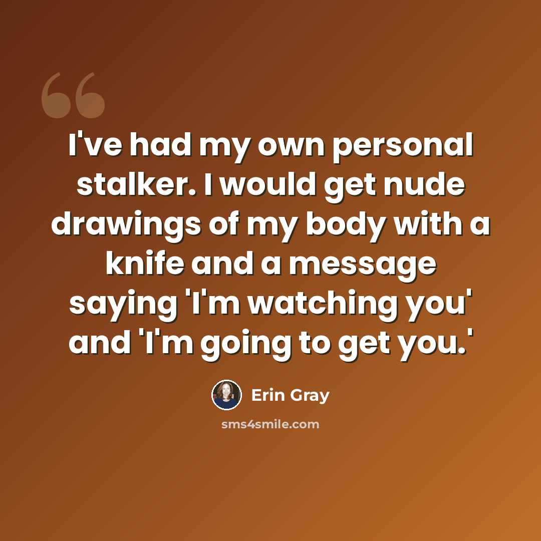 “I've had my own personal stalker. I would get nude drawings of my body with a knife and a message saying 'I'm watching you' and 'I'm going to get you.'” quote by Erin Gray