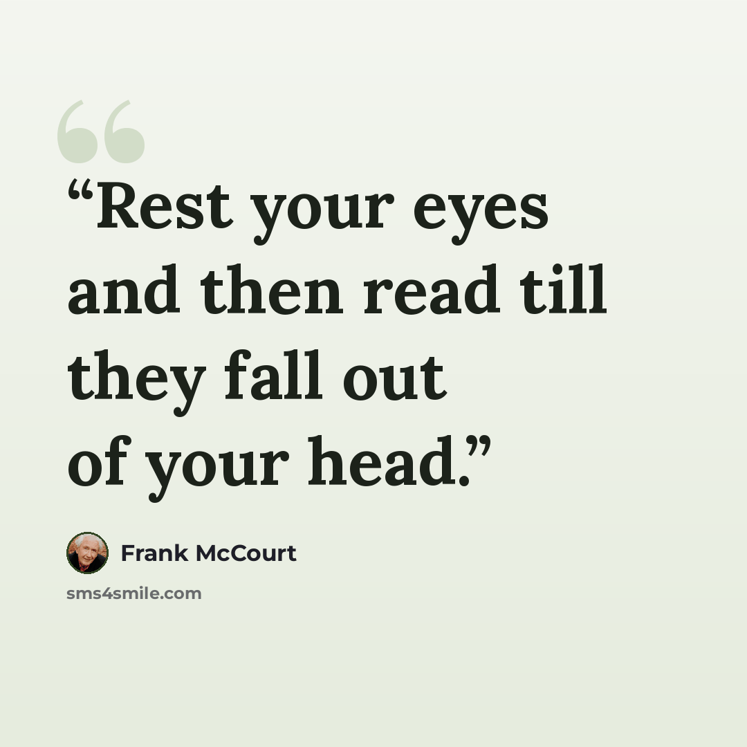 “Rest your eyes and then read till they fall out of your head.” quote by Frank McCourt