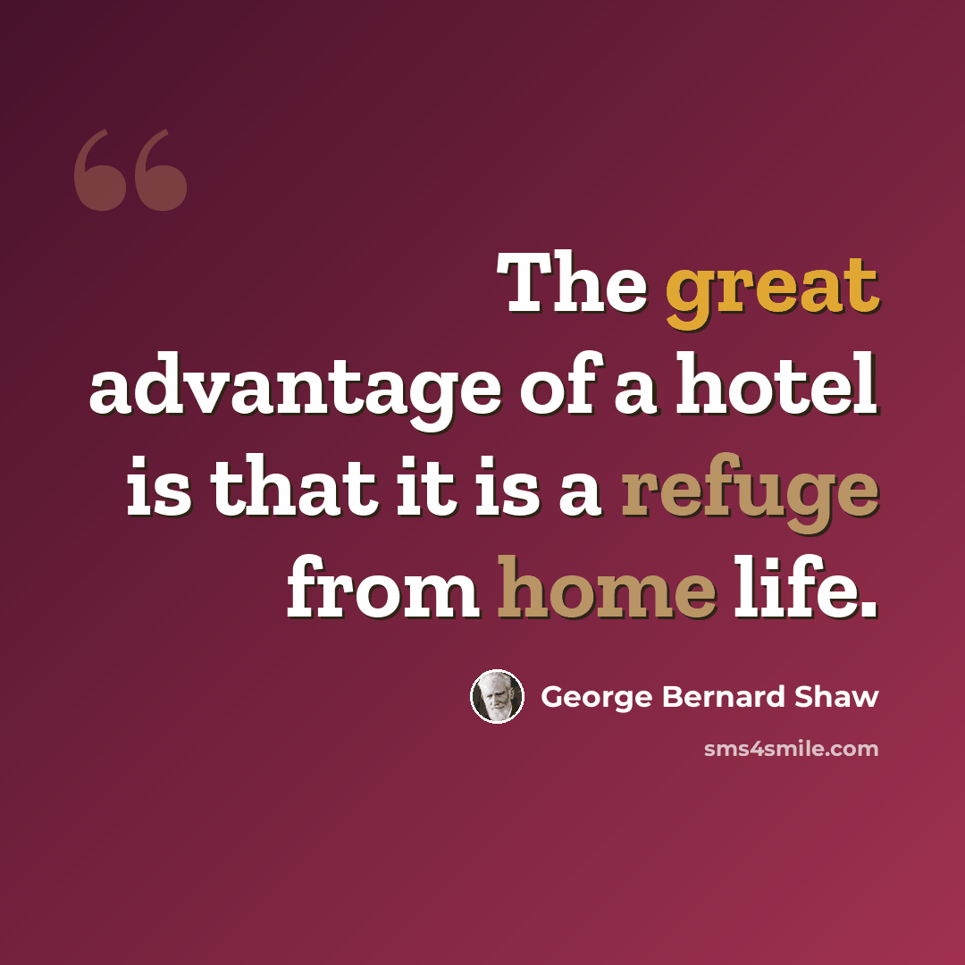 “The great advantage of a hotel is that it is a refuge from home life.” quote by George Bernard Shaw