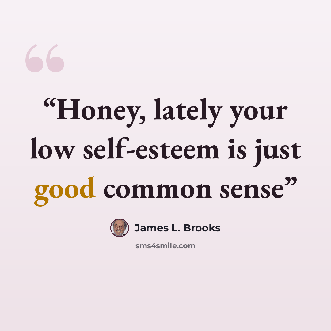 “Honey, lately your low self-esteem is just good common sense” quote by James L. Brooks