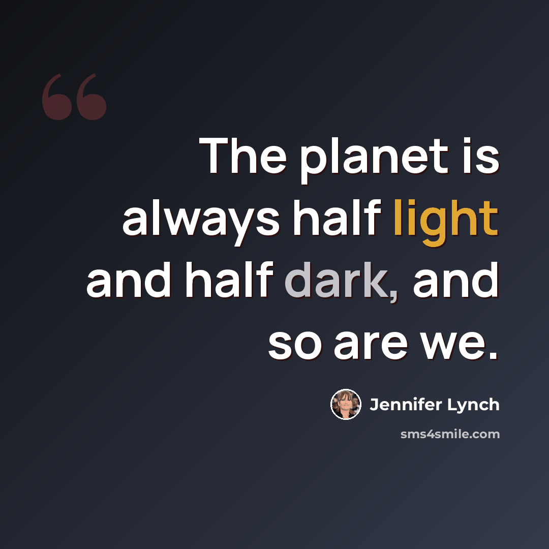 “The planet is always half light and half dark, and so are we.” quote by Jennifer Lynch