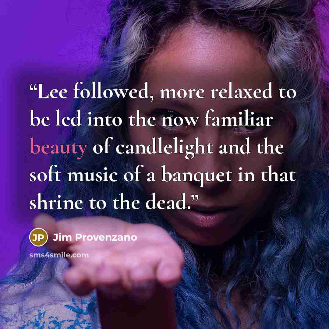 “Lee followed, more relaxed to be led into the now familiar beauty of candlelight and the soft music of a banquet in that shrine to the dead.” quote by Jim Provenzano