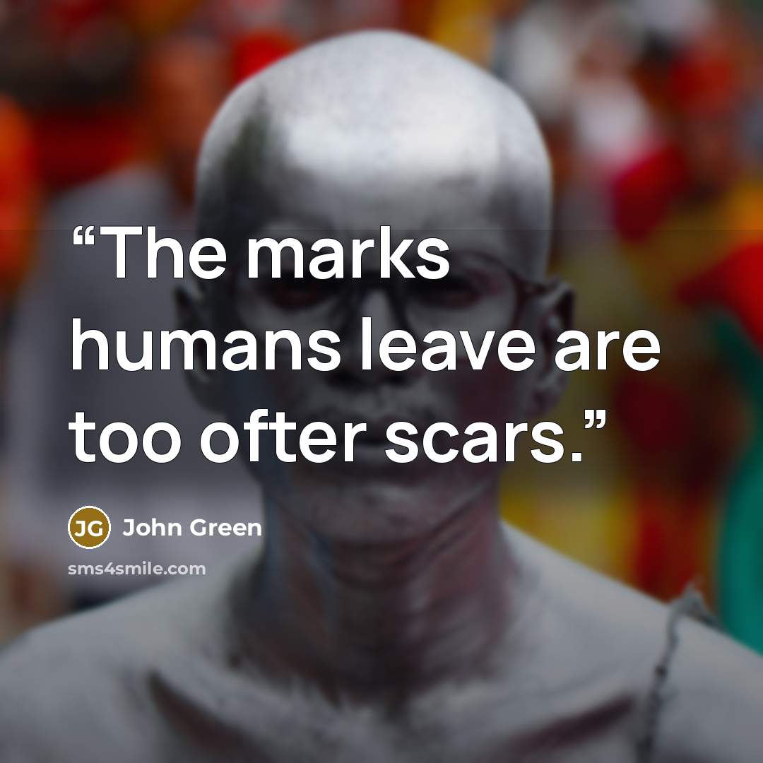 “The marks humans leave are too ofter scars.” quote by John Green