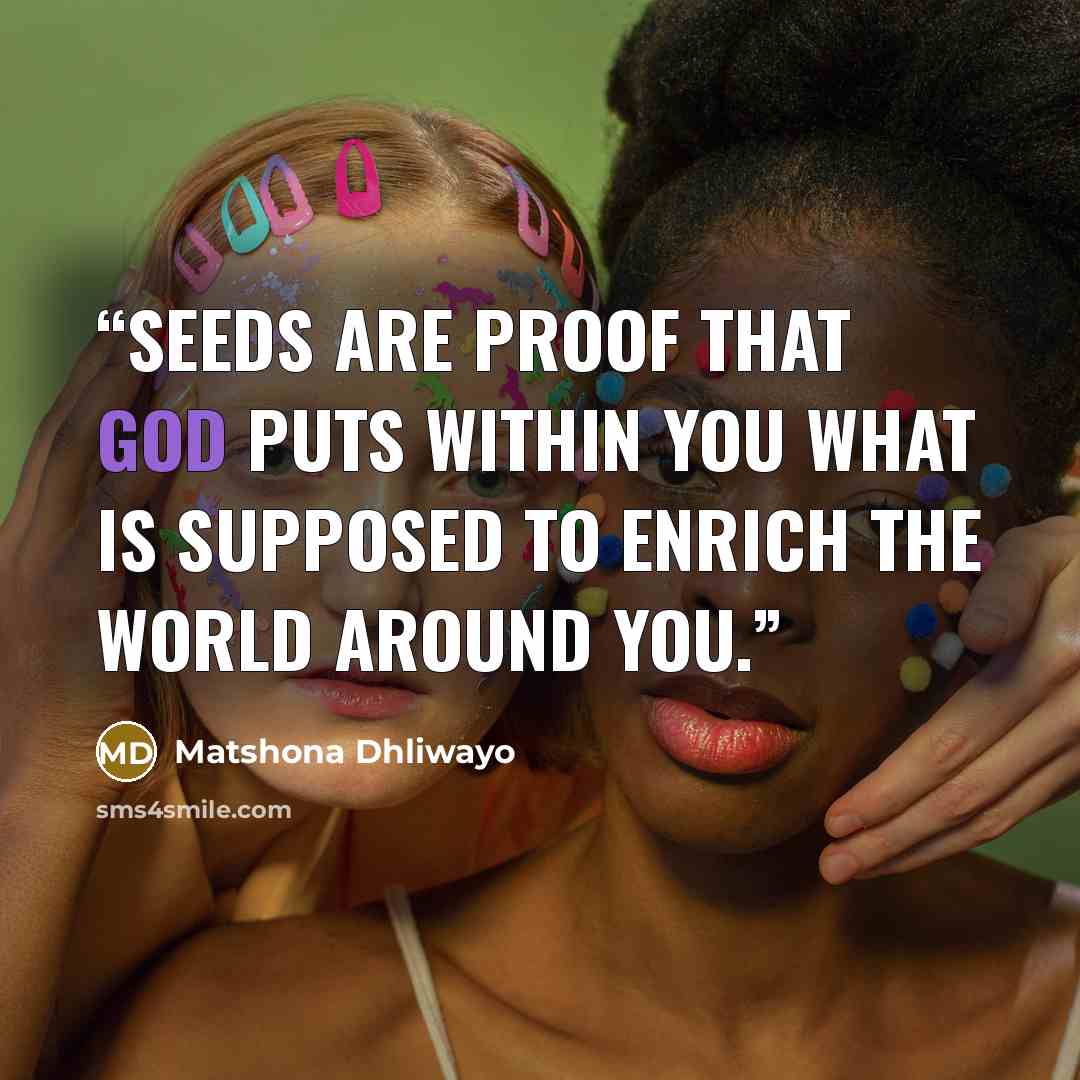 “Seeds are proof that God puts within you what is supposed to enrich the world around you.” quote by Matshona Dhliwayo