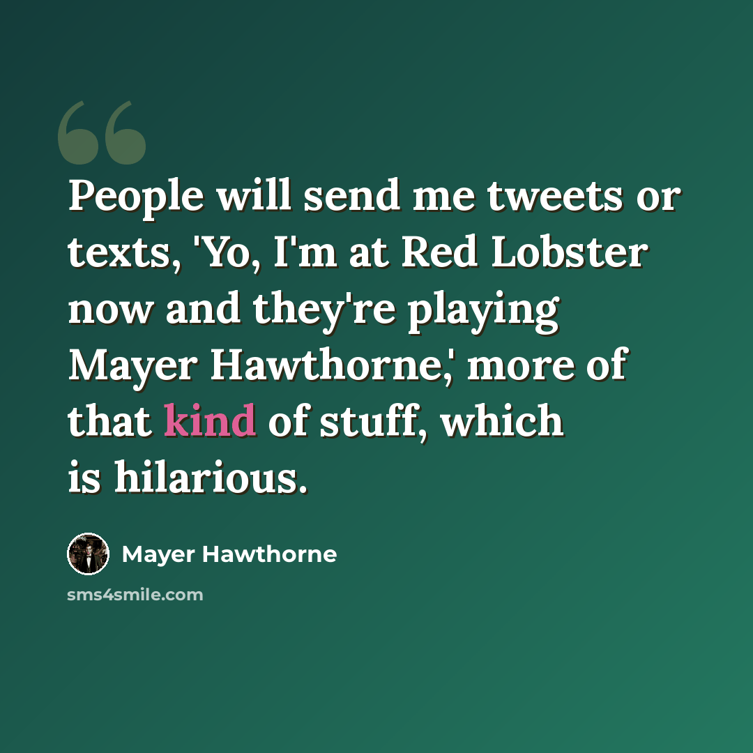 “People will send me tweets or texts, 'Yo, I'm at Red Lobster now and they're playing Mayer Hawthorne,' more of that kind of stuff, which is hilarious.” quote by Mayer Hawthorne