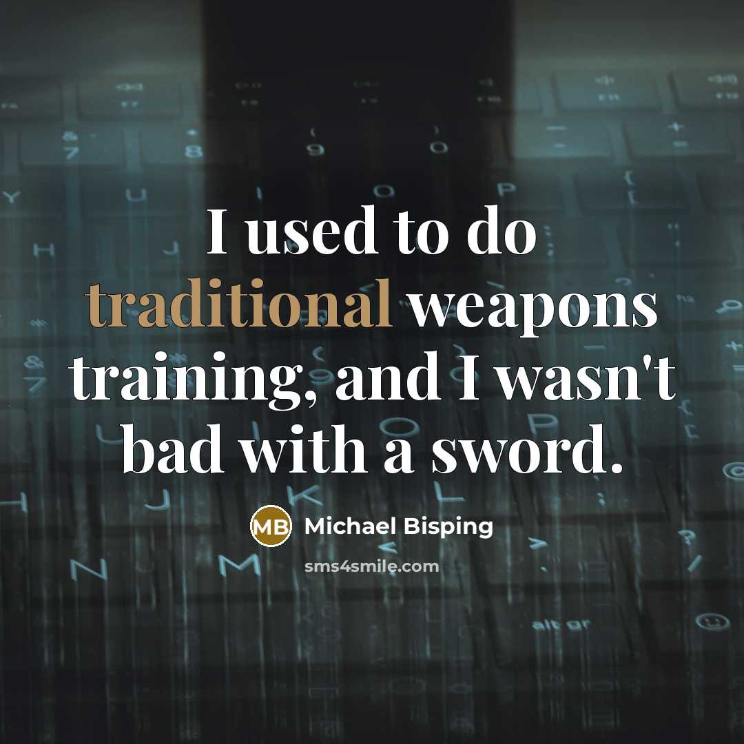 “I used to do traditional weapons training, and I wasn't bad with a sword.” quote by Michael Bisping