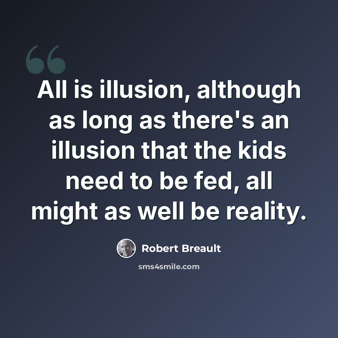 “All is illusion, although as long as there's an illusion that the kids need to be fed, all might as well be reality.” quote by Robert Breault