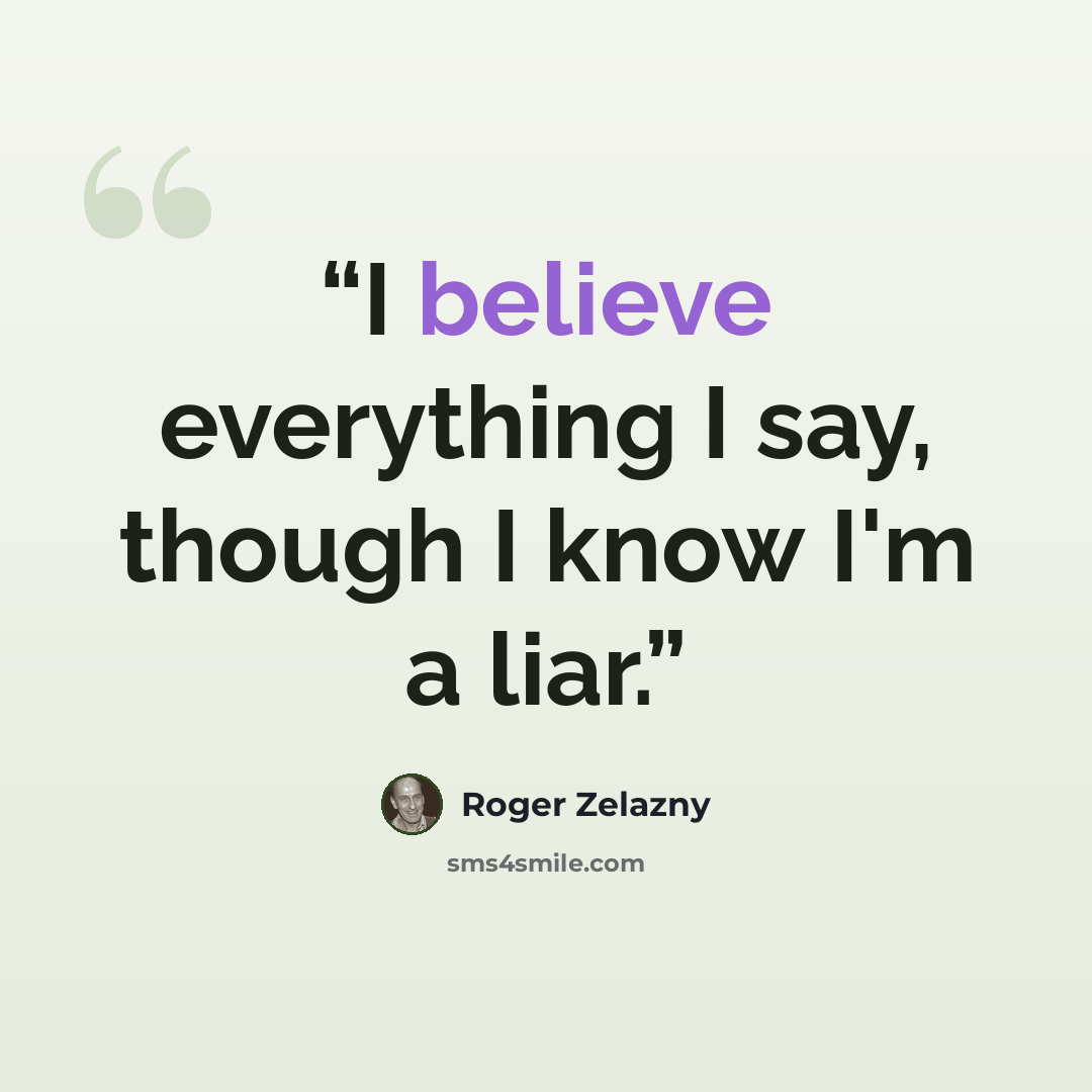 “I believe everything I say, though I know I'm a liar.” quote by Roger Zelazny