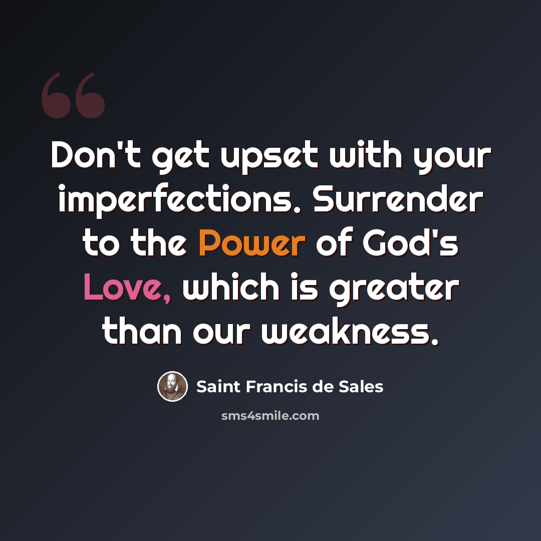 “Don't get upset with your imperfections. Surrender to the Power of God's Love, which is greater than our weakness.” quote by Saint Francis de Sales