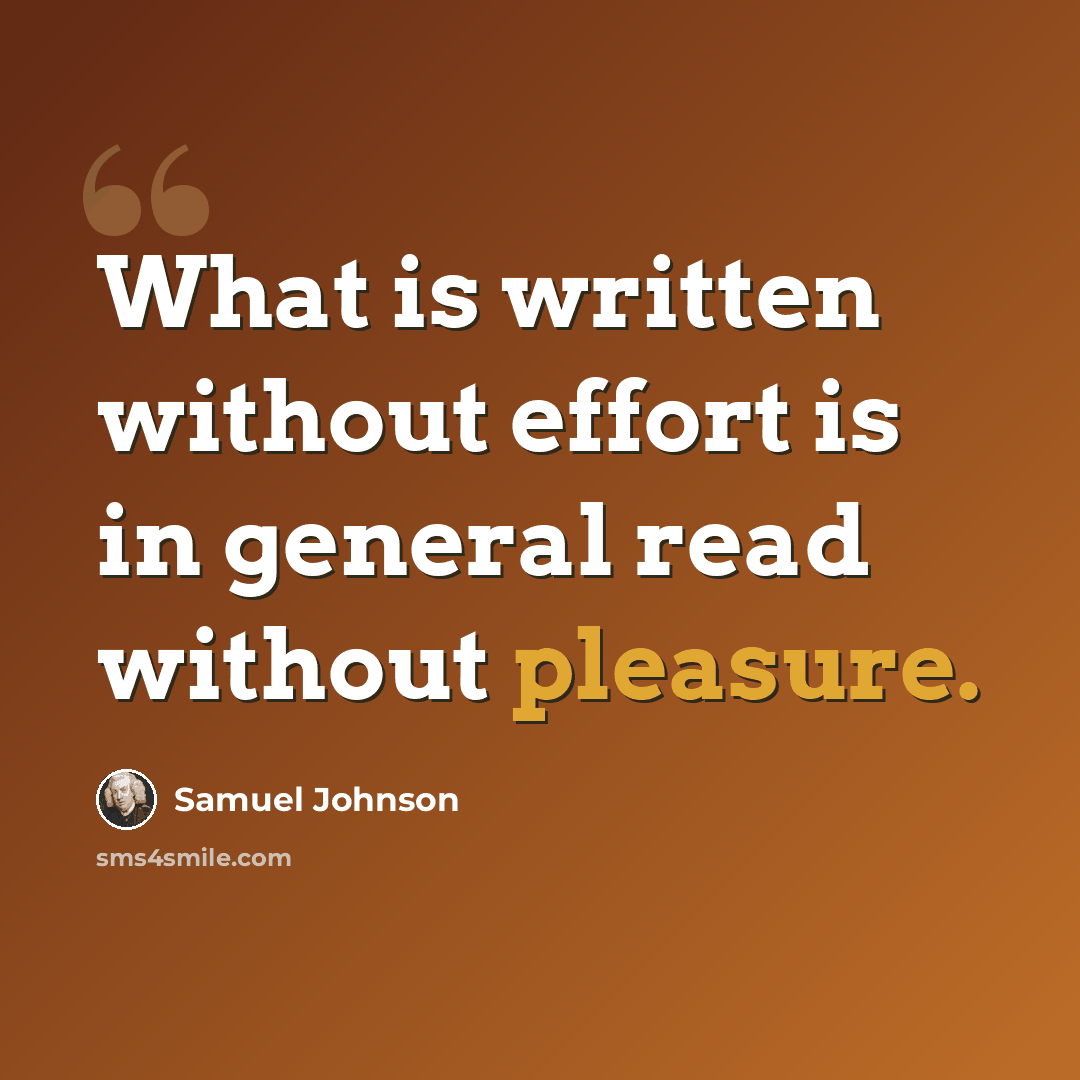 “What is written without effort is in general read without pleasure.” quote by Samuel Johnson