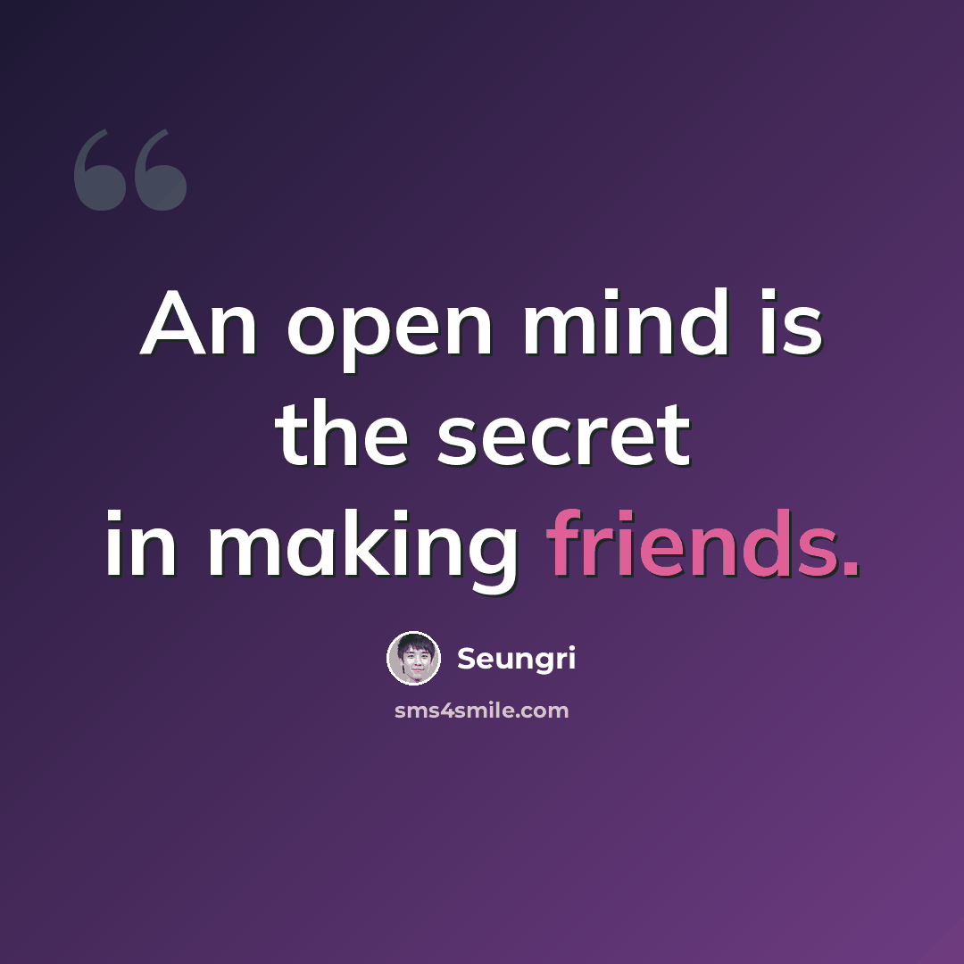 “An open mind is the secret in making friends.” quote by Seungri