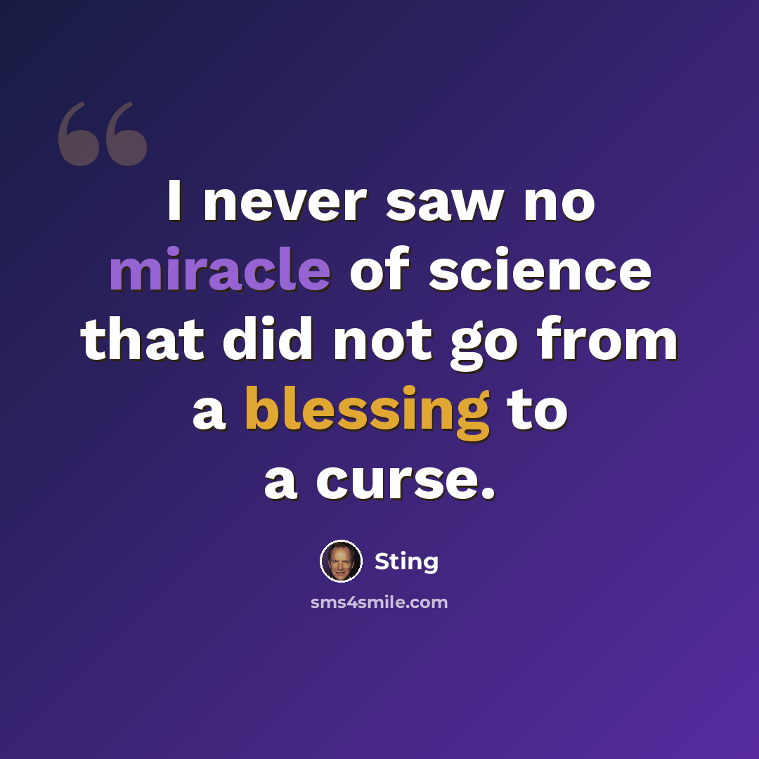“I never saw no miracle of science that did not go from a blessing to a curse.” quote by Sting